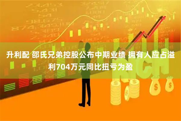升利配 邵氏兄弟控股公布中期业绩 拥有人应占溢利704万元同比扭亏为盈
