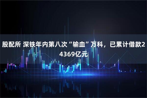 股配所 深铁年内第八次“输血”万科，已累计借款24369亿元